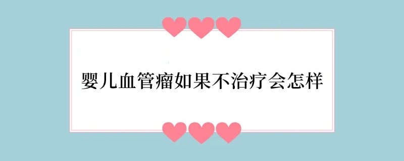 婴儿血管瘤如果不治疗会怎样