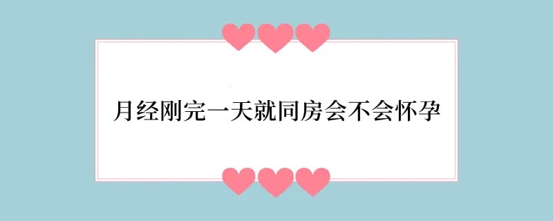 月经刚完一天就同房会不会怀孕