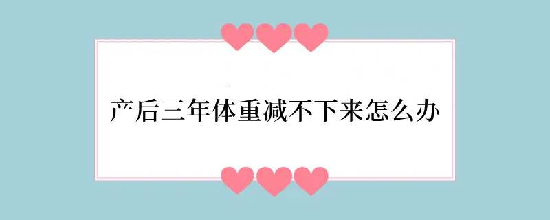 产后三年体重减不下来怎么办