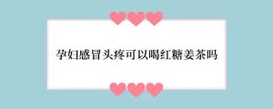 孕妇感冒头疼可以喝红糖姜茶吗