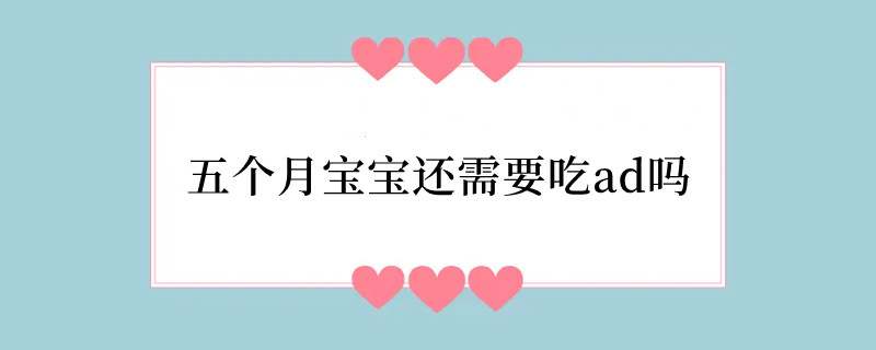 五个月宝宝还需要吃ad吗