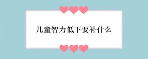 儿童智力低下要补什么