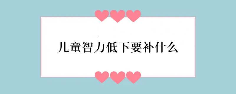 儿童智力低下要补什么