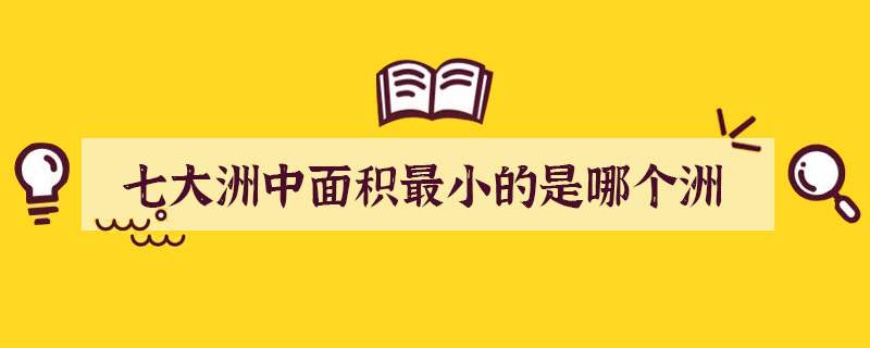 七大洲中面积最小的是哪个洲