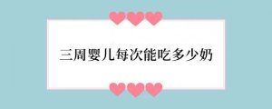三周婴儿每次能吃多少奶