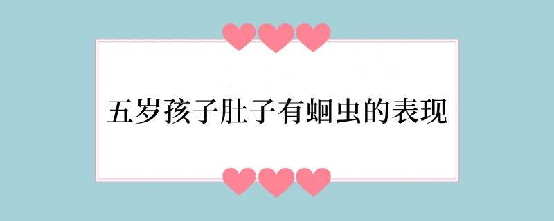 五岁孩子肚子有蛔虫的表现