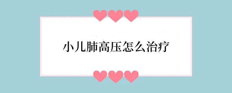 小儿肺高压怎么治疗