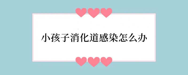 小孩子消化道感染怎么办