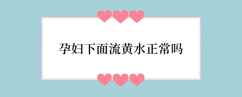 孕妇下面流黄水正常吗