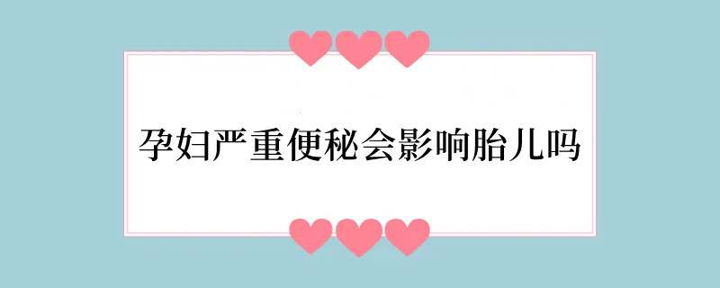 孕妇严重便秘会影响胎儿吗