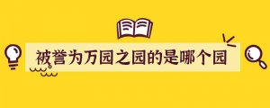 被誉为万园之园的是哪个园