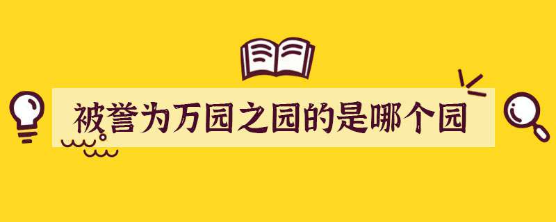 被誉为万园之园的是哪个园