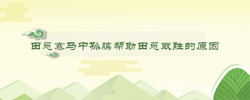 田忌赛马中孙膑帮助田忌取胜的原因是什么