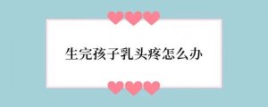 生完孩子乳头疼怎么办