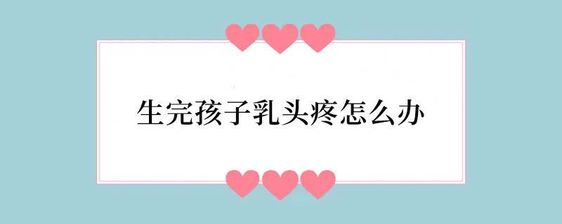 生完孩子乳头疼怎么办