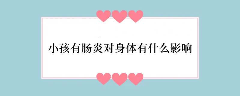 小孩有肠炎对身体有什么影响