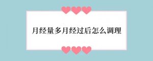 月经量多月经过后怎么调理