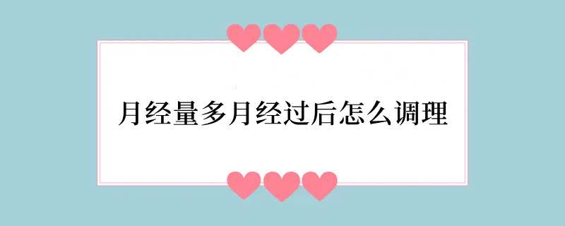 月经量多月经过后怎么调理