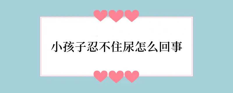 小孩子忍不住尿怎么回事