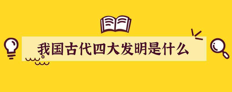 我国古代四大发明是什么