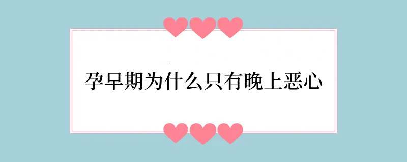 孕早期为什么只有晚上恶心