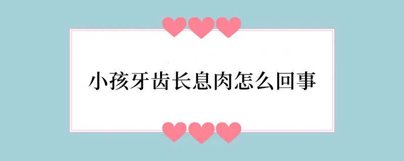 小孩牙齿长息肉怎么回事