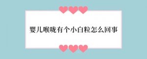 婴儿喉咙有个小白粒怎么回事