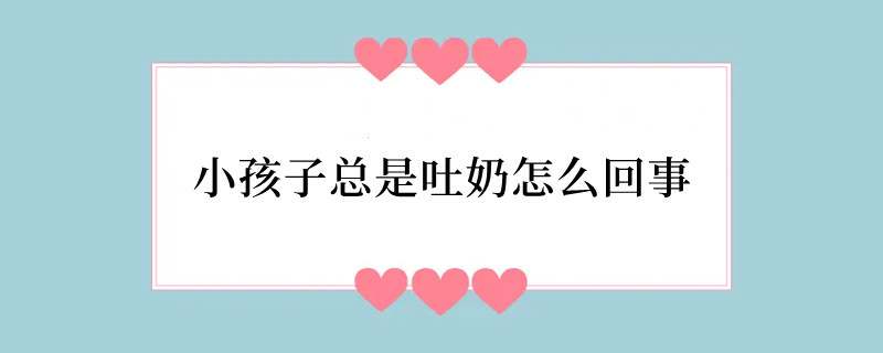 小孩子总是吐奶怎么回事