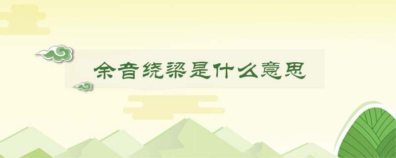 余音绕梁是什么意思