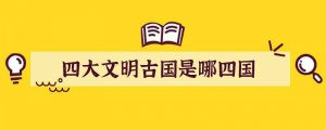 四大文明古国是哪四国