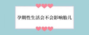 孕期性生活会不会影响胎儿