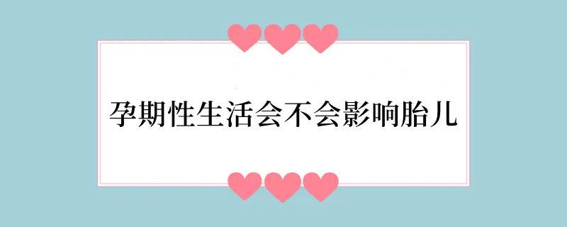 孕期性生活会不会影响胎儿