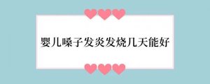 婴儿嗓子发炎发烧几天能好