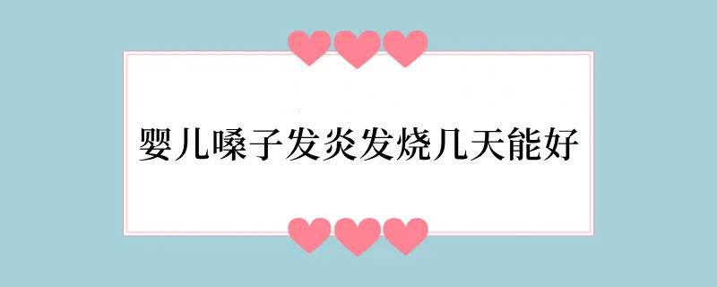 婴儿嗓子发炎发烧几天能好