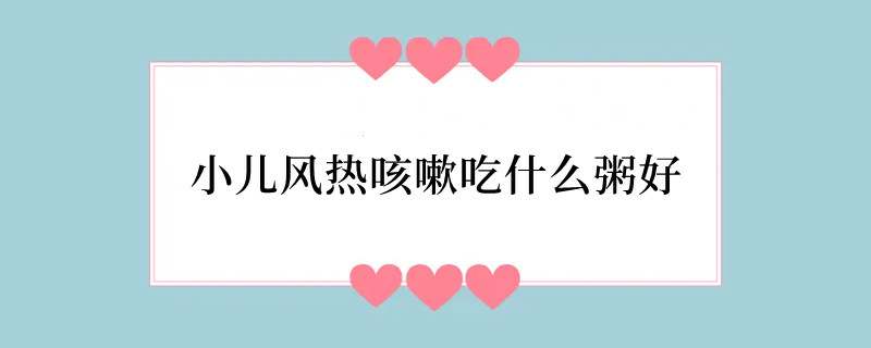 小儿风热咳嗽吃什么粥好