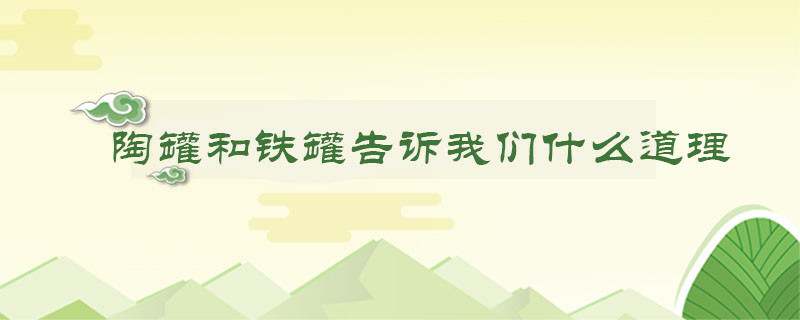 陶罐和铁罐告诉我们什么道理