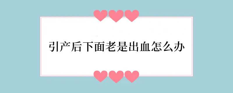 引产后下面老是出血怎么办