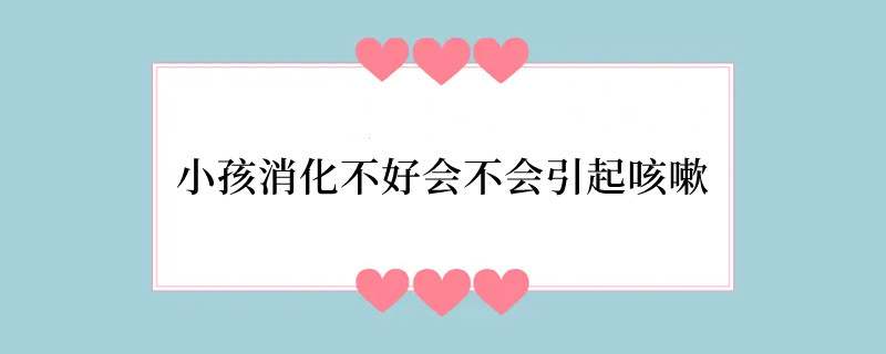 小孩消化不好会不会引起咳嗽