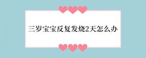三岁宝宝反复发烧2天怎么办