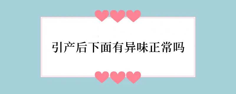 引产后下面有异味正常吗