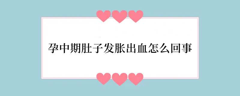 孕中期肚子发胀出血怎么回事