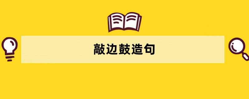 敲边鼓造句 用敲边鼓造句子