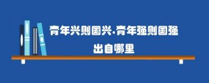 青年兴则国兴，青年强则国强出自哪里