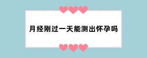月经刚过一天能测出怀孕吗