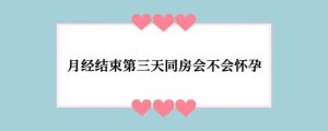 月经结束第三天同房会不会怀孕