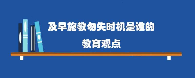 及早施教勿失时机是谁的教育观点