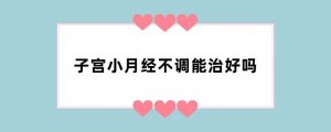 子宫小月经不调能治好吗