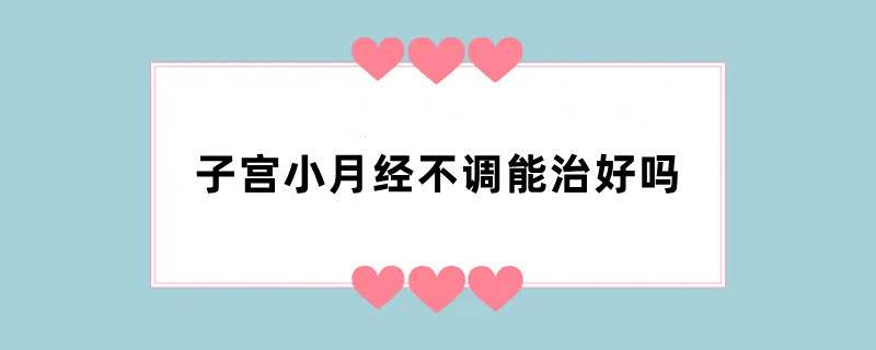 子宫小月经不调能治好吗