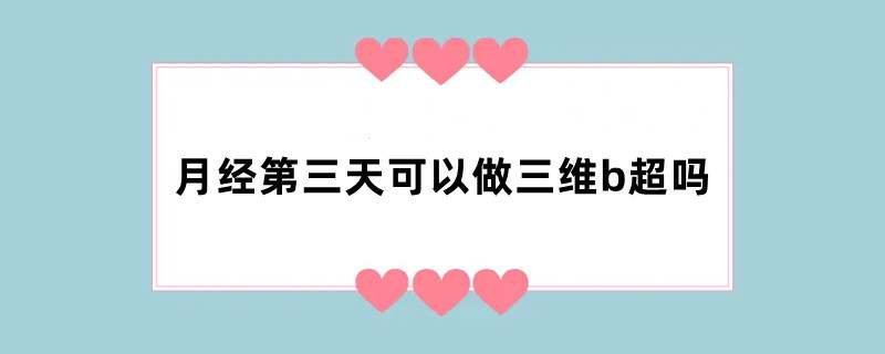 月经第三天可以做三维b超吗