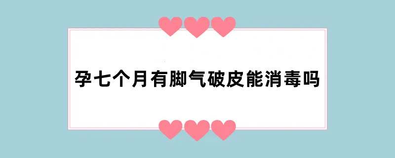 孕七个月有脚气破皮能消毒吗